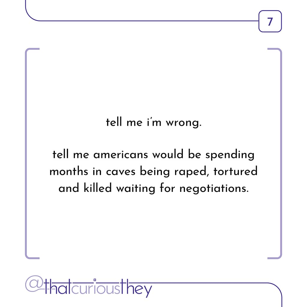 tell me i\&#039;m wrong. tell me americans would be spending months in caves being raped, tortured and killed waiting for negotiations.