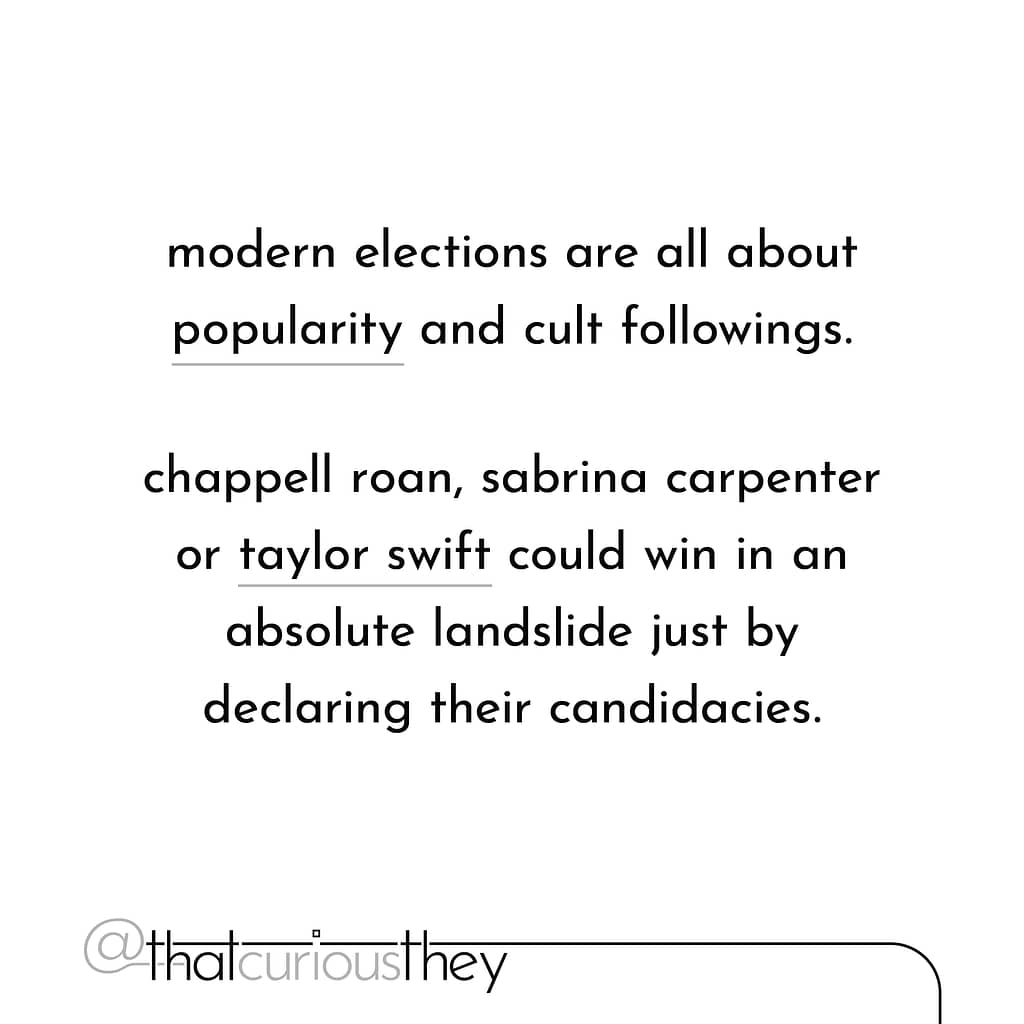 modern elections are all about popularity and cult followings. chappell roan, sabrina carpenter or taylor swift could win in an absolute landslide just by declaring their candidacies.