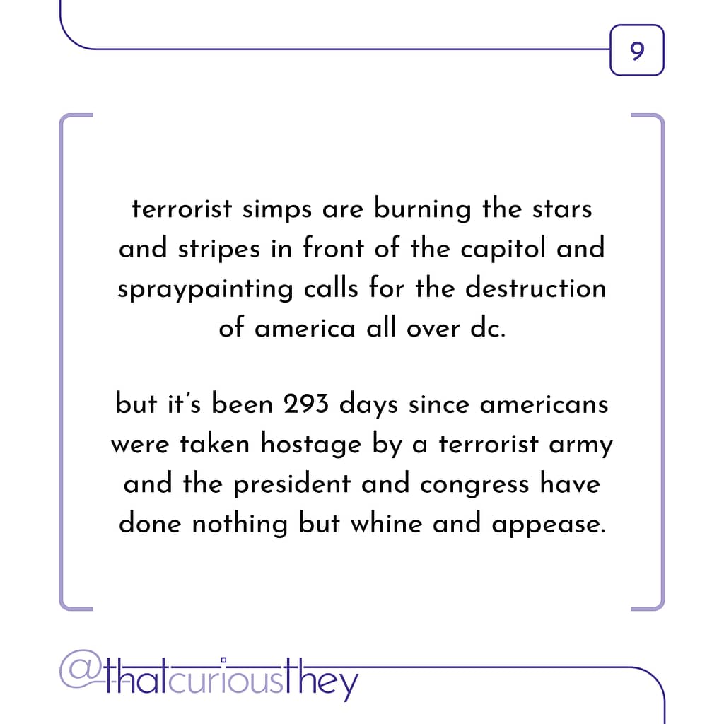 terrorist simps are burning the stars and stripes in front of the capitol and spraypainting calls for the destruction of america all over dc. but it\&#039;s been 293 days since americans were taken hostage by a terrorist army and the president and congress have done nothing but whine and appease.