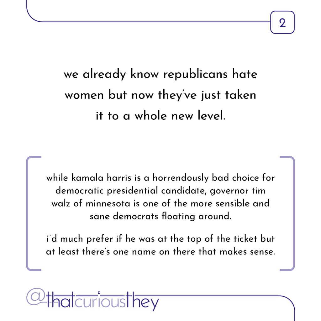 we already know republicans hate women but now they've just taken it to a whole new level. while kamala harris is a horrendously bad choice for democratic presidential candidate, governor tim walz of minnesota is one of the more sensible and sane democrats floating around. id much prefer if he was at the top of the ticket but at least there's one name on there that makes sense.