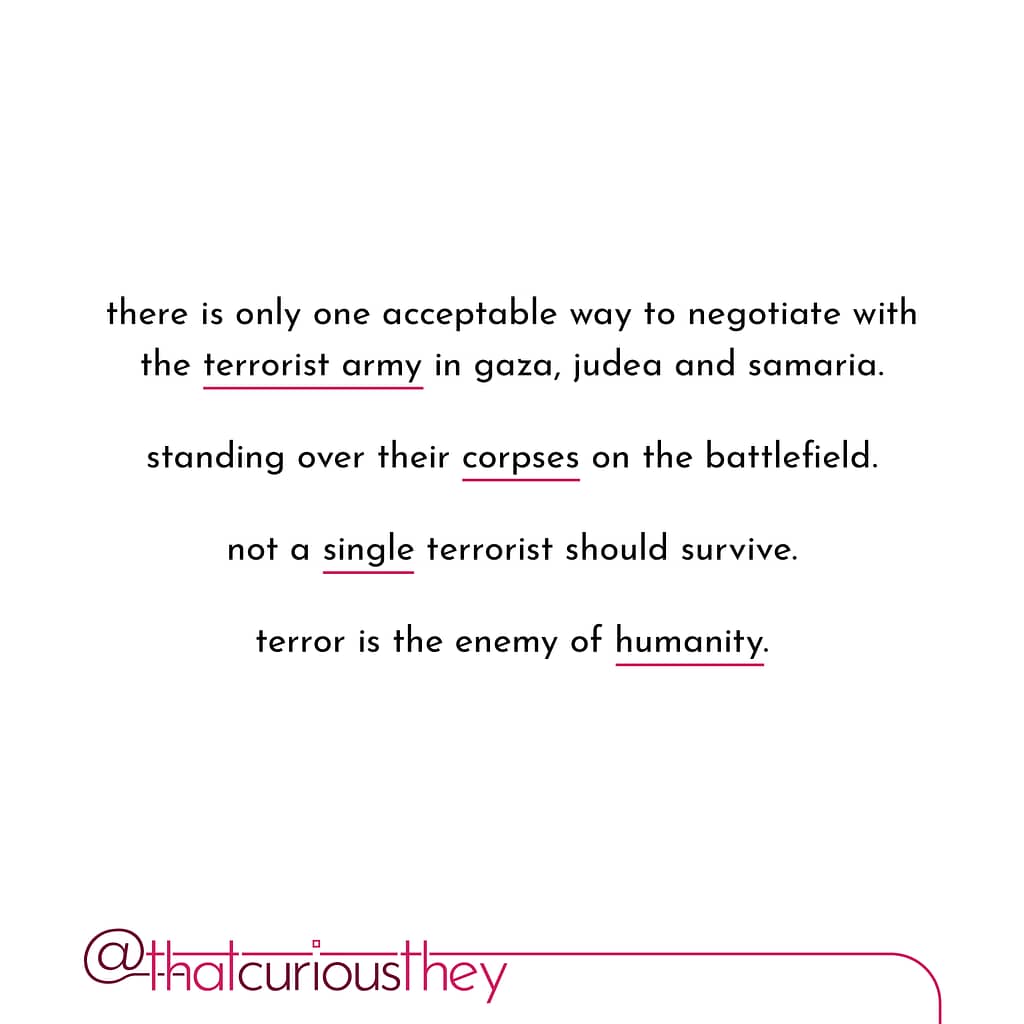 there is only one acceptable way to negotiate with the terrorist army in gaza, judea and samaria. standing over their corpses on the battlefield. not a single terrorist should survive. terror is the enemy of humanity.