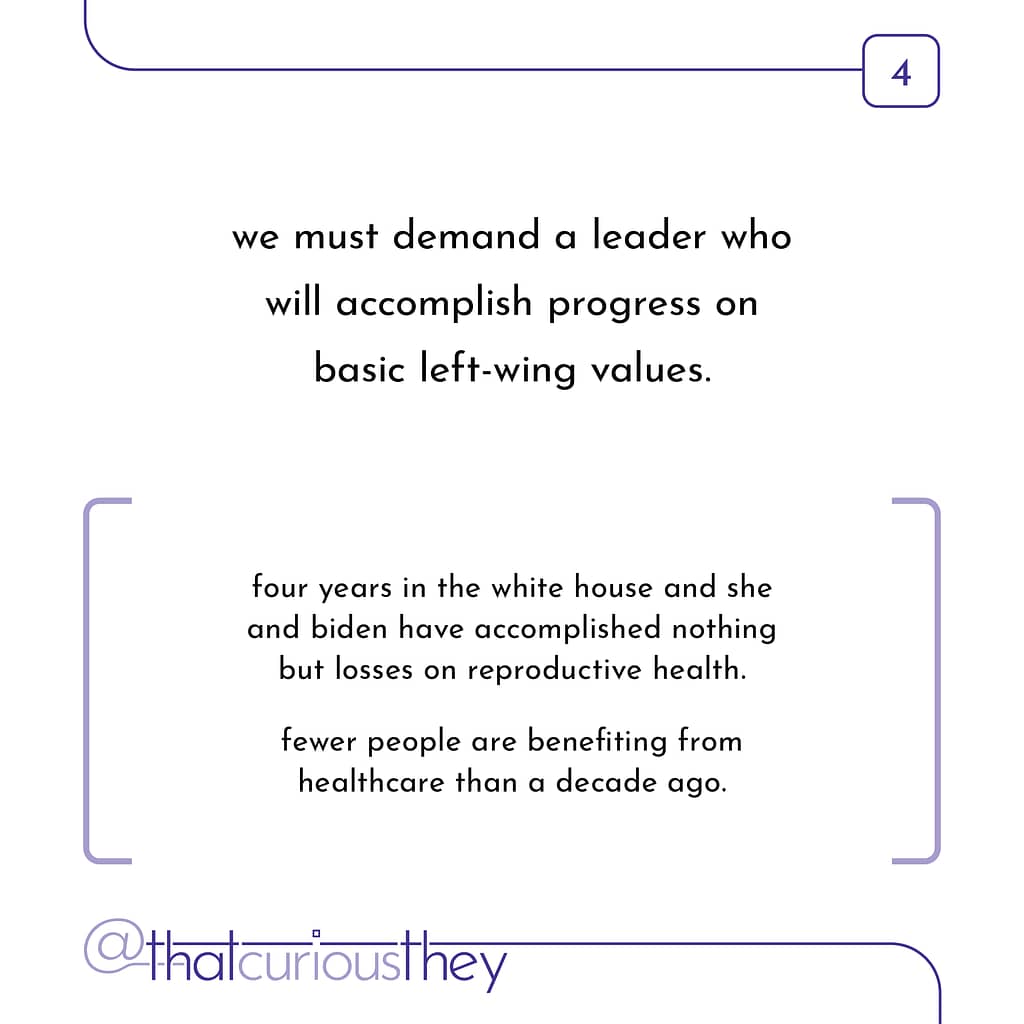 we must demand a leader who will accomplish progress on basic left-wing values. four years in the white house and she and biden have accomplished nothing but losses on reproductive health. fewer people are benefiting from healthcare than a decade ago.