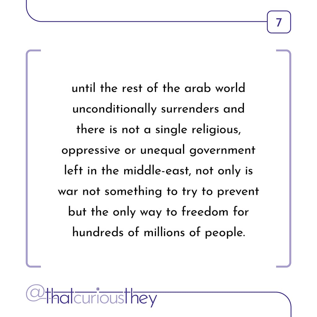 until the rest of the arab world unconditionally surrenders and there is not a single religious, oppressive or unequal government left in the middle-east, not only is war not something to try to prevent but the only way to freedom for hundreds of millions of people.