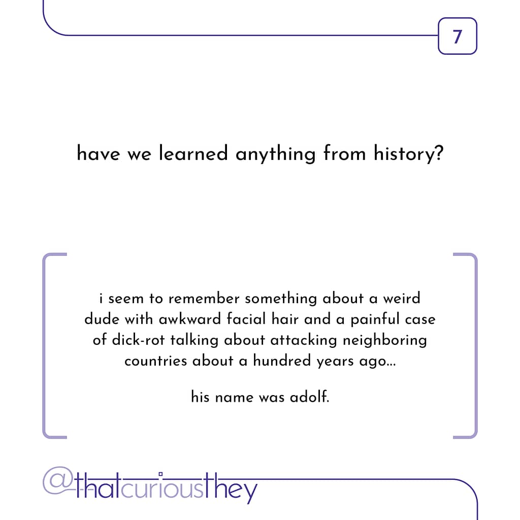 have we learned anything from history? i seem to remember something about a weird dude with awkward facial hair and a painful case of dick-rot talking about attacking neighboring countries about a hundred years ago... his name was adolf.