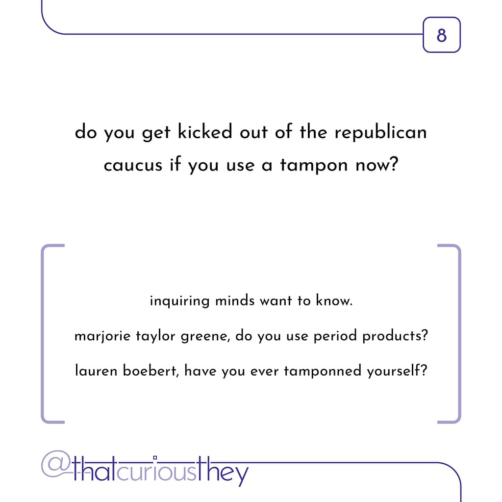 do you get kicked out of the republican caucus if you use a tampon now? inquiring minds want to know. marjorie taylor greene, do you use period products? lauren boebert, have you ever tamponned yourself?