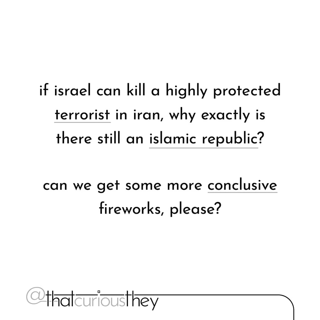 if israel can kill a highly protected terrorist in iran, why exactly is there still an islamic republic? can we get some more conclusive fireworks, please?