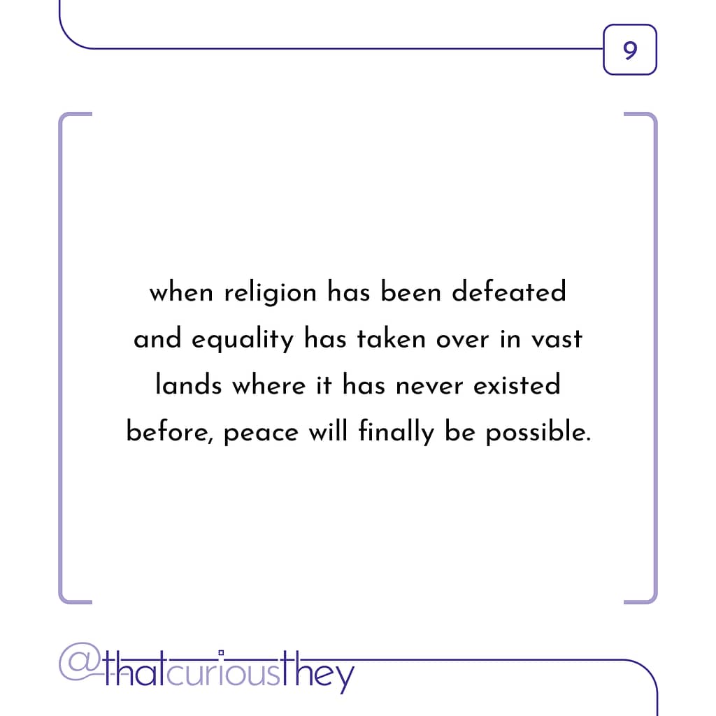 when religion has been defeated and equality has taken over in vast lands where it has never existed before, peace will finally be possible.