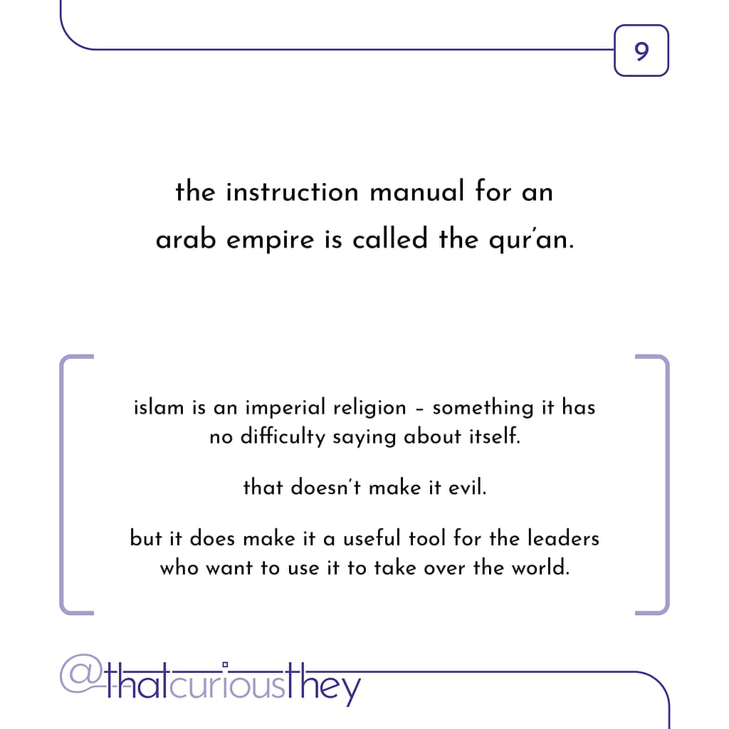 the instruction manual for an arab empire is called the quran. islam is an imperial religion - something it has no difficulty saying about itself. that doesn\&#039;t make it evil. but it does make it a useful tool for the leaders who want to use it to take over the world.