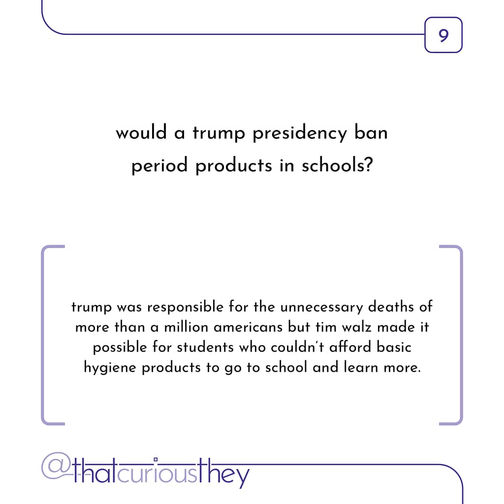 would a trump presidency ban period products in schools? trump was responsible for the unnecessary deaths of more than a million americans but tim walz made it possible for students who couldn't afford basic hygiene products to go to school and learn more.